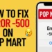 How to Fix Error -500 on POP MART App and Website [Full Guide]