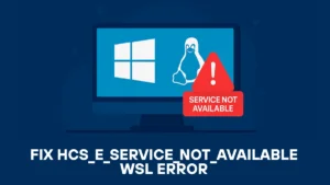 Fix hcs_e_service_not_available WSL Error: 7 Proven Solutions for Windows 10/11