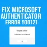 How to Fix Microsoft Authenticator Error 500121: Step-by-Step MFA Guide