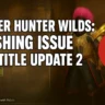 Monster Hunter Wilds Crashing Issue After Title Update 2: Causes, Fix, and Player Reactions