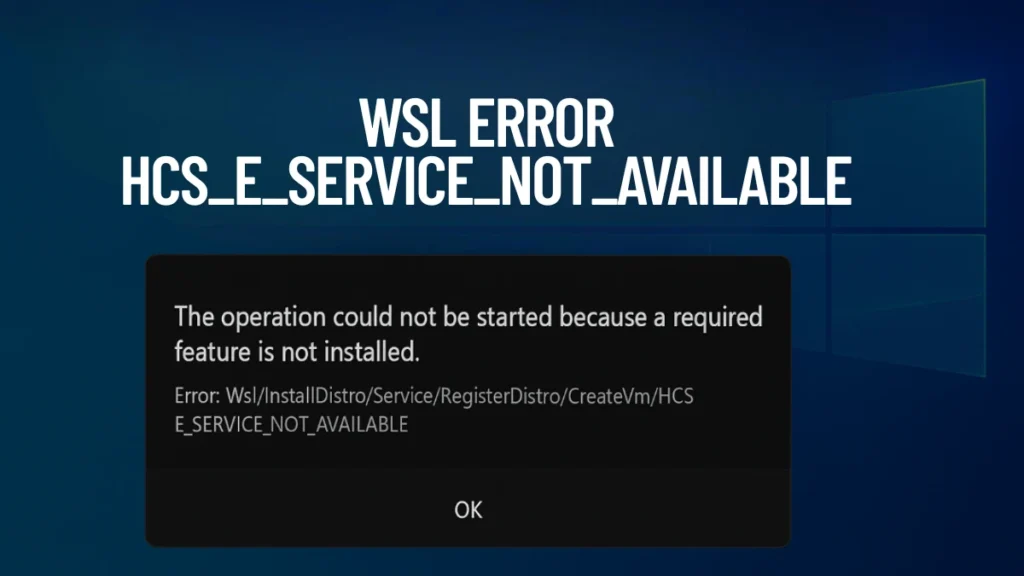 How to Fix WSL Error HCS_E_SERVICE_NOT_AVAILABLE: The Operation Could Not Be Started Because a Required Feature Is Not Installed